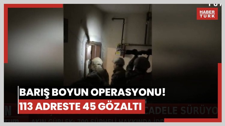 Barış Boyun operasyonu! 113 adreste 45 gözaltı