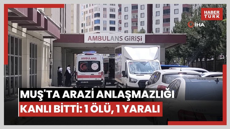 Muş'ta arazi anlaşmazlığı kanlı bitti: 1 ölü, 1 yaralı