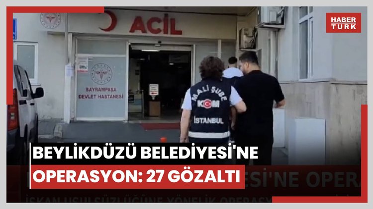 Beylikdüzü Belediyesi'ne operasyon: 27 gözaltı