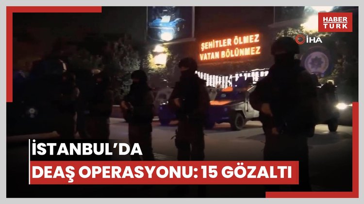 İstanbul'da DEAŞ operasyonu: 15 gözaltı