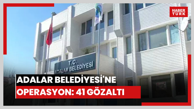Adalar Belediyesi'ne operasyon: 41 gözaltı