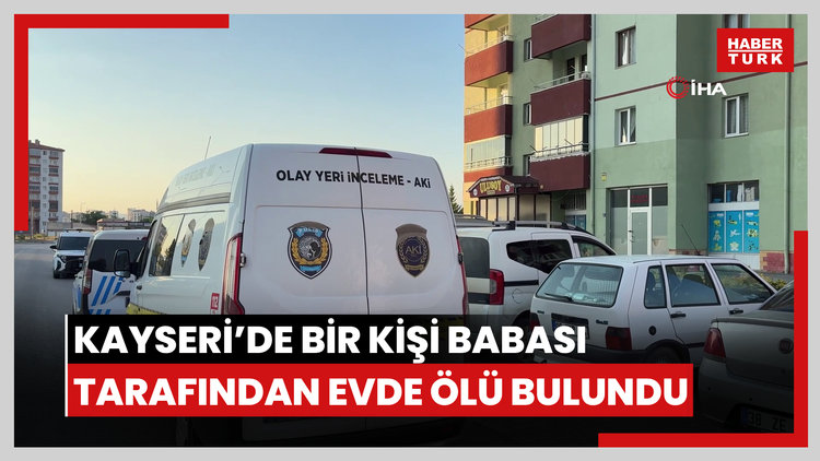 Kayseri'de bir kişi babası tarafından evde ölü bulundu