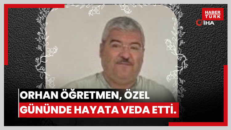 Orhan öğretmen, doğum günü ve evlilik yıldönümünde hayatını kaybetti