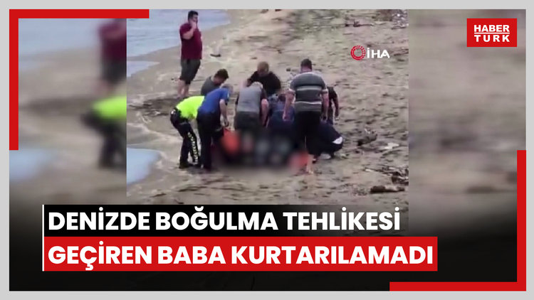 Denizde boğulma tehlikesi geçiren baba kurtarılamadı