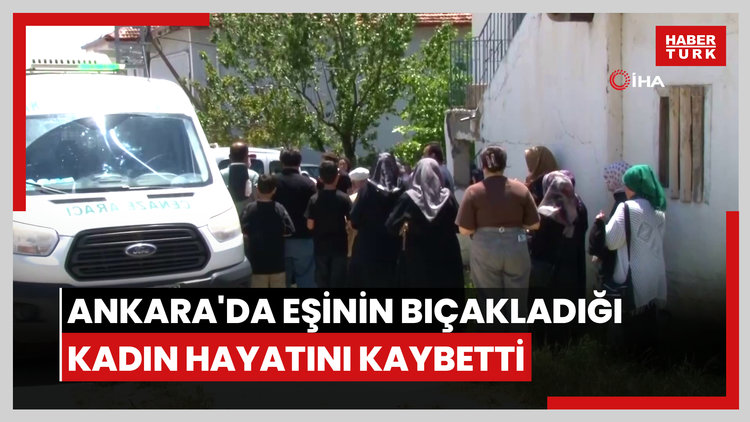 Ankara'da eşinin bıçakladığı kadın hayatını kaybetti