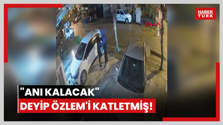 "Anı kalacak" deyip Özlem'i katletmiş!