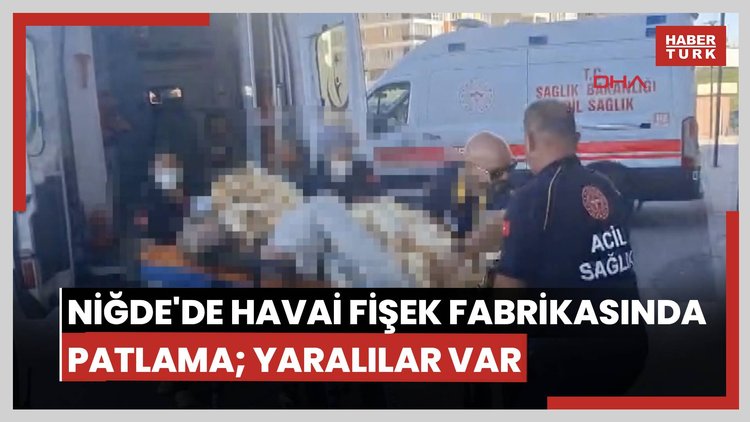 Niğde'de havai fişek fabrikasında patlama; yaralılar var