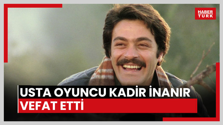 Usta oyuncu Kadir İnanır vefat etti
