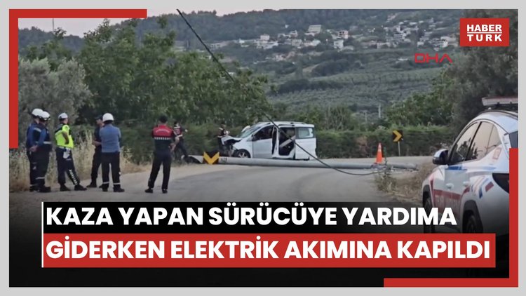 Kaza yapan sürücüye yardıma giderken elektrik akımına kapıldı