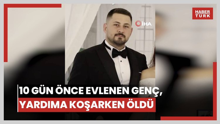 Yürek burkan hikaye ortaya çıktı... 10 gün önce evlenen genç, yardıma koşarken hayatını kaybetti