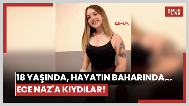 18 yaşında, hayatın baharında... Ece Naz'a kıydılar!