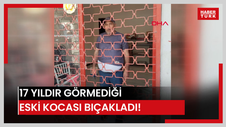 17 yıldır görmediği eski kocası bıçakladı!