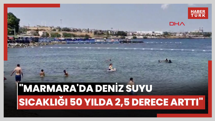 "Marmara'da deniz suyu sıcaklığı 50 yılda 2,5 derece arttı"