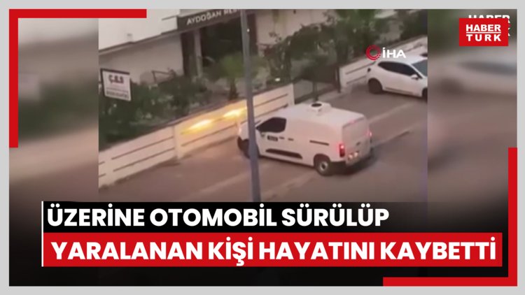 Tartıştığı kişi tarafından üzerine otomobil sürülüp yaralanan adam hayatını kaybetti