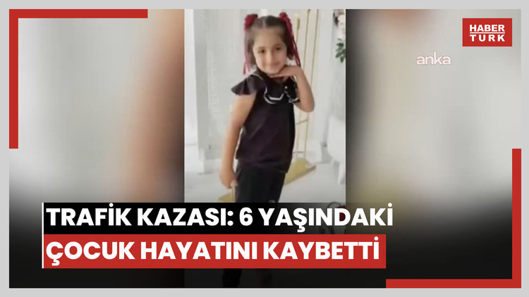 Trafik kazası: 6 yaşındaki çocuk hayatını kaybetti
