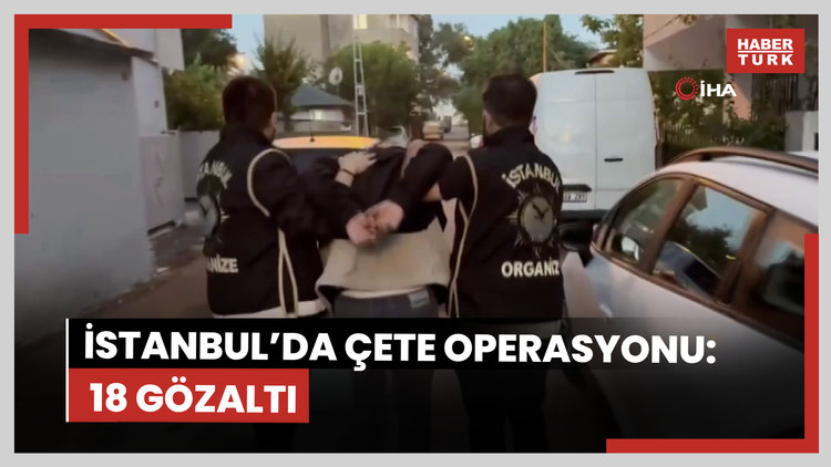 İstanbul'da çete operasyonu: 18 gözaltı