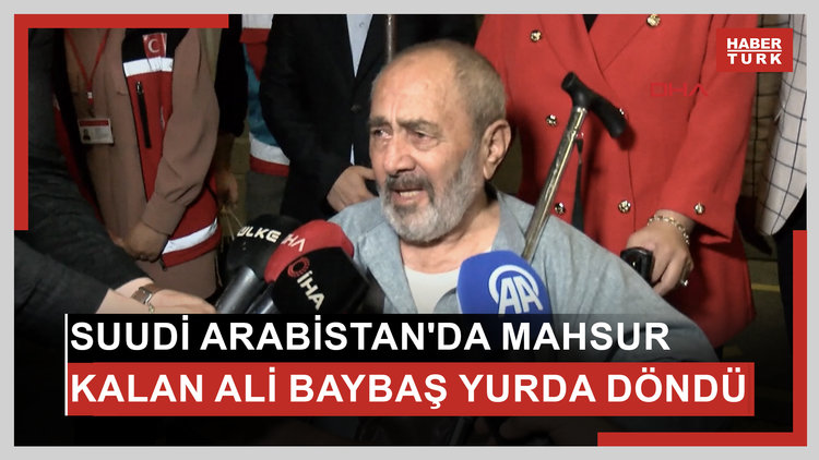 Suudi Arabistan'da mahsur kalan Ali Baybaş Türkiye'ye getirildi