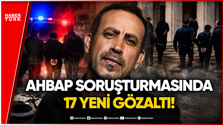 SON DAKİKA... AHBAP Soruşturmasında Flaş Gelişme: 17 Yeni Gözaltı Kararı