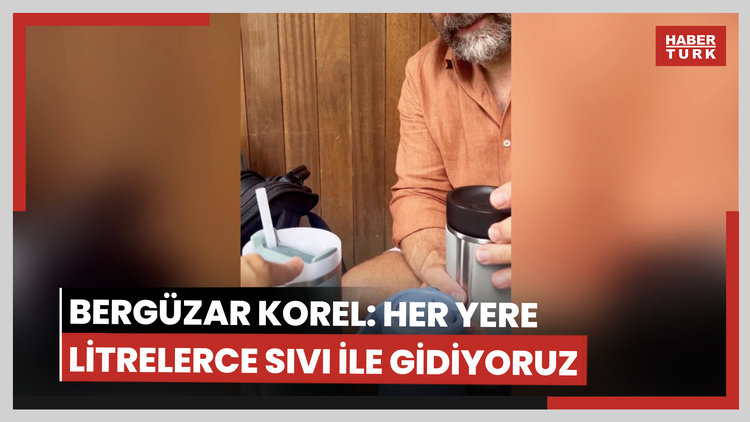 Bergüzar Korel: Her yere litrelerce sıvı ile gidiyoruz