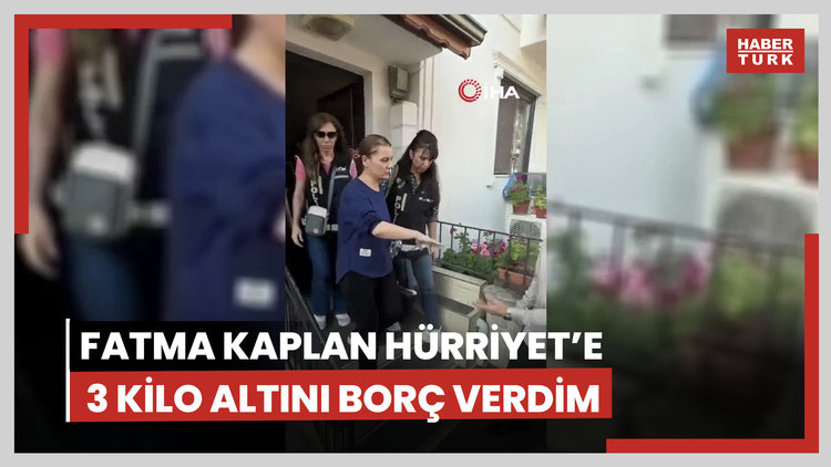 "Fatma Kaplan Hürriyet'e yaklaşık 3 kilo altını borç olarak verdim"