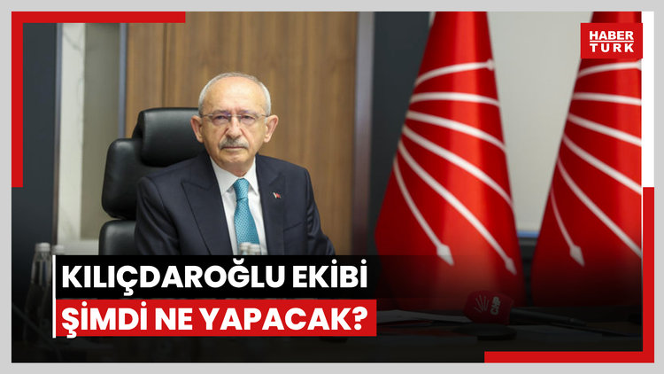 Kemal Kılıçdaroğlu ekibi şimdi ne yapacak?