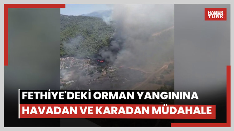 Fethiyede çıkan orman yangınına havadan ve karadan müdahale ediliyor