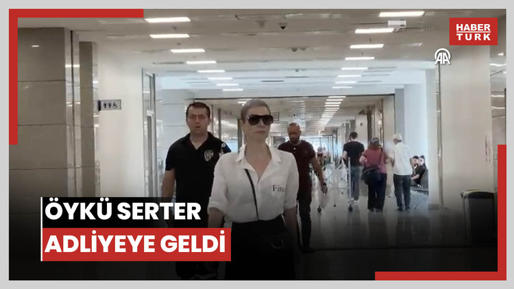 Öykü Serter adliyeye geldi