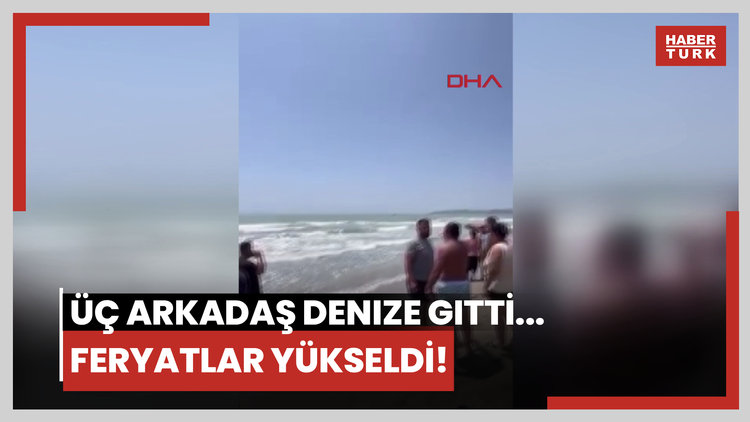 Üç arkadaş denize gitti... Feryatlar yükseldi!