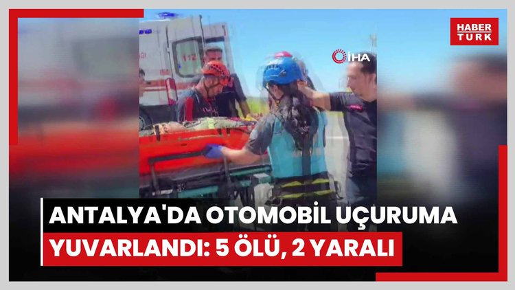 Antalya'da otomobil uçuruma yuvarlandı: 5 ölü, 2 yaralı
