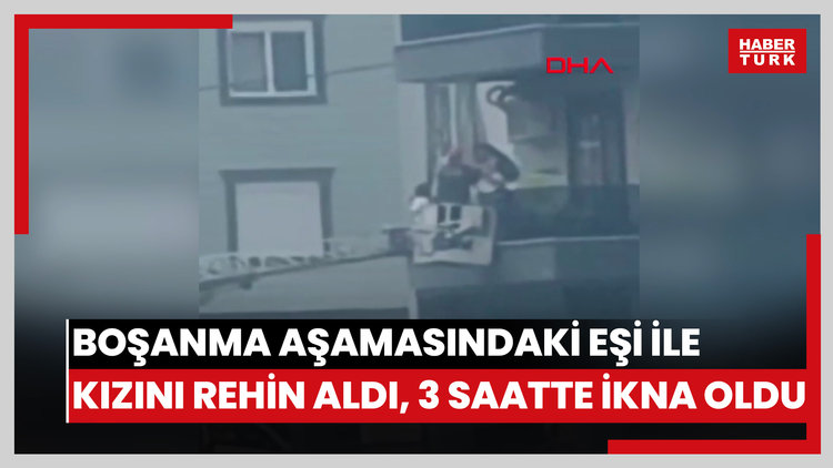 Boşanma aşamasındaki eşi ile kızını rehin aldı, 3 saatte ikna edildi