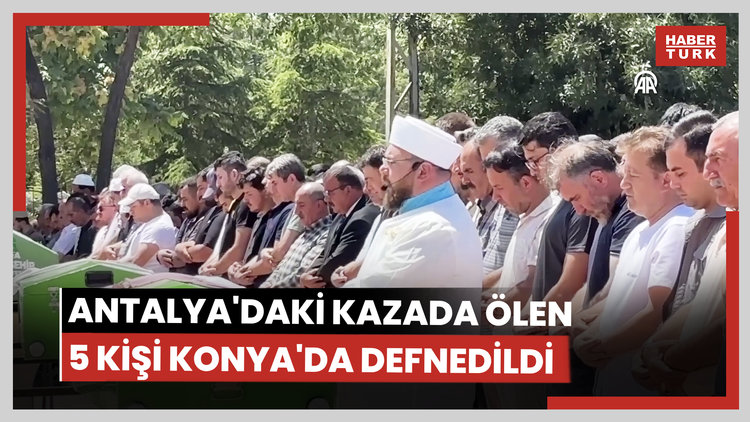 Antalya'daki kazada hayatını kaybeden 5 kişinin cenazeleri Konya'da defnedildi
