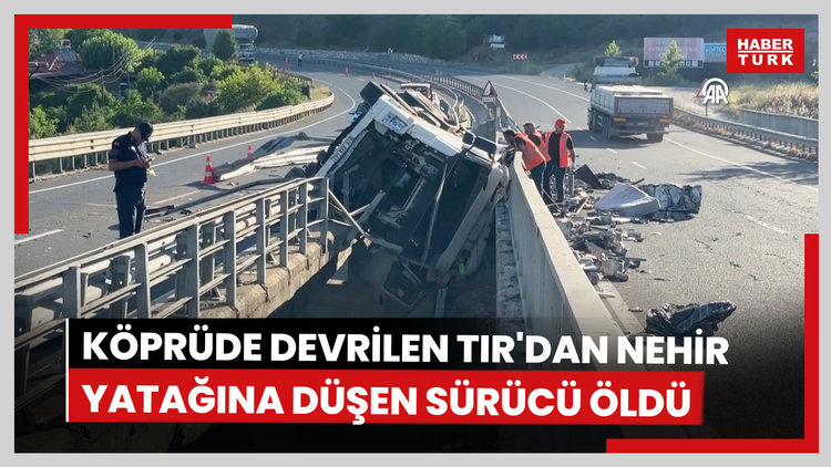 Köprüde devrilen TIR'dan nehir yatağına düşen sürücü öldü