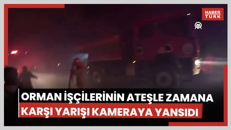 Orman işçilerinin ateşle zamana karşı yarışı kameraya yansıdı