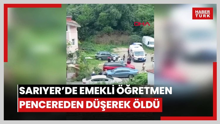 Sarıyer'de pencereden düşen emekli öğretmen hayatını kaybetti