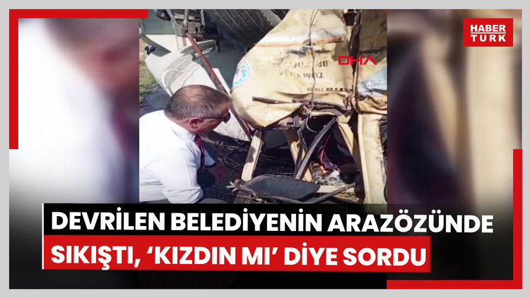 Devrilen belediyenin arazözünde sıkıştı, başkana 'kızdın mı' diye sordu