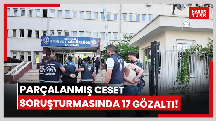 Parçalanmış ceset soruşturmasında 17 gözaltı!