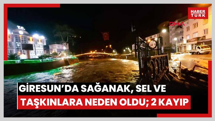 Giresun'da sağanak, sel ve taşkınlara neden oldu; 2 kayıp