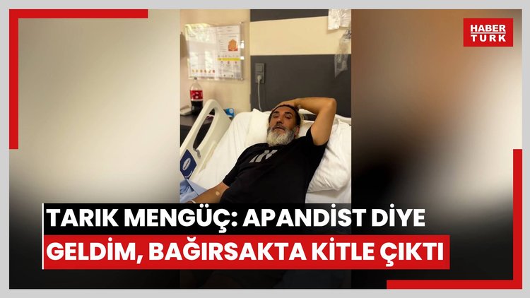 Tarık Mengüç: Apandist diye geldim, bağırsakta kitle çıktı