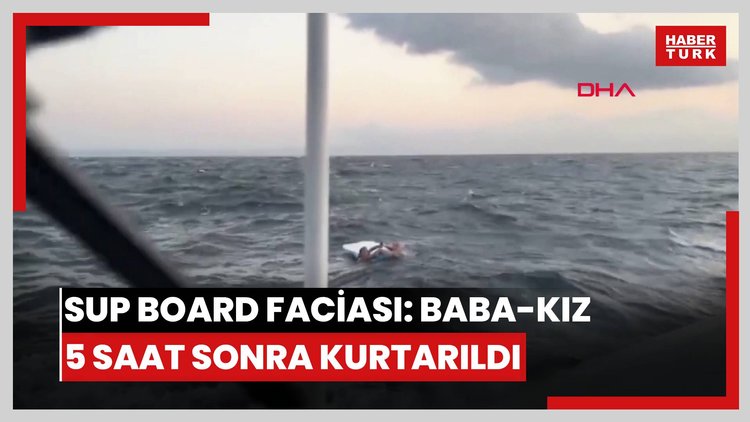 Denizde can pazarı; SUP board tahtası ile açığa sürüklenen baba ile kızı 5 saat sonra kurtarıldı