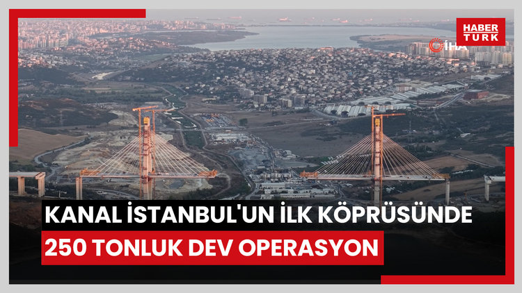 Kanal İstanbul'un ilk köprüsünde 250 tonluk dev operasyon