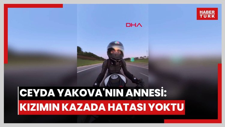 Motosiklet kazasında hayatını kaybeden Ceyda Yakova'nın annesi: Kızımın kazada hatası bile yoktu