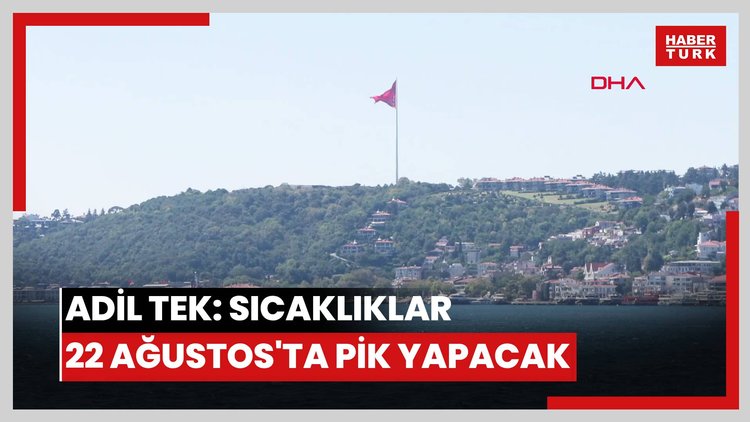 Adil Tek: Sıcaklıklar 22 Ağustos'ta pik noktasına ulaşacak