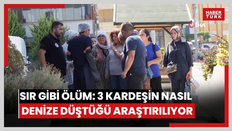 Sır gibi ölüm: 3 kardeşin nasıl denize düştüğü araştırılıyor