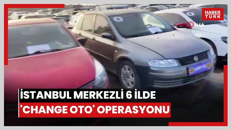 İstanbul merkezli 6 ilde 'Change Oto' operasyonu