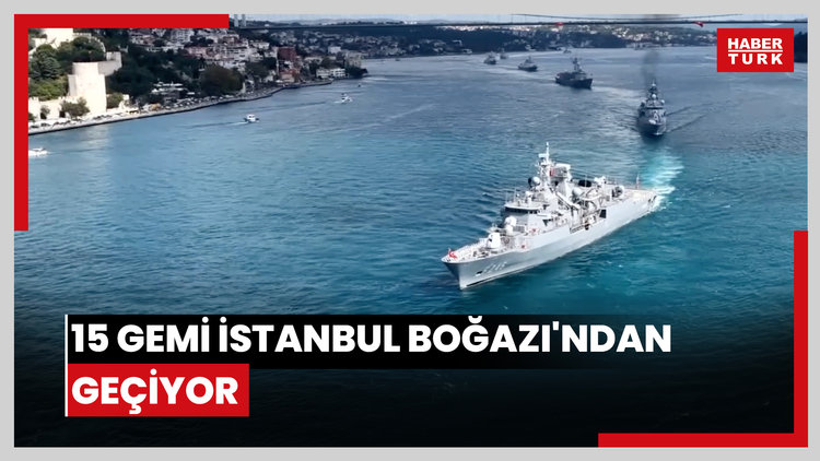 Deniz Kuvvetleri Komutanlığı'na bağlı 15 gemi İstanbul Boğazı'ndan geçiyor