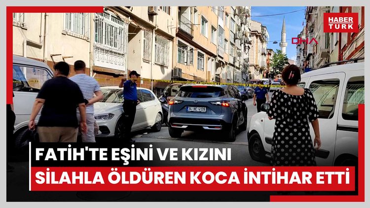 Fatih'te eşini ve kızını silahla öldüren koca intihar etti