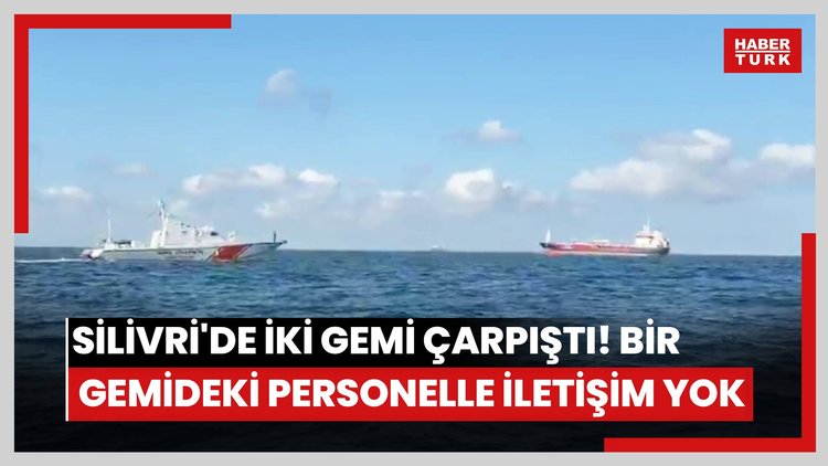 Silivri'de iki gemi çarpıştı! Bir gemideki personelle iletişim yok