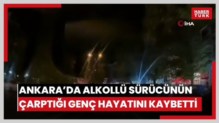 Ankara'da alkollü sürücünün çarptığı genç hayatını kaybetti