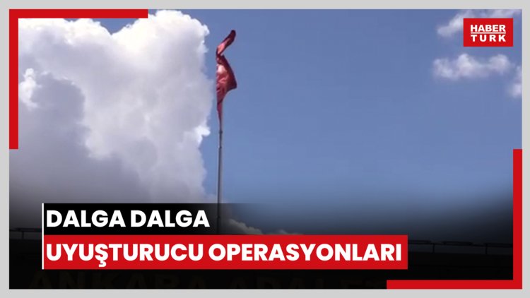 Dalga dalga uyuşturucu operasyonları