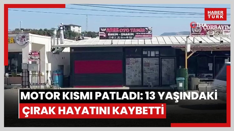 Aracın motor kısmında yaşanan patlama sonrası başına parça isabet eden 13 yaşındaki çırak hayatını kaybetti